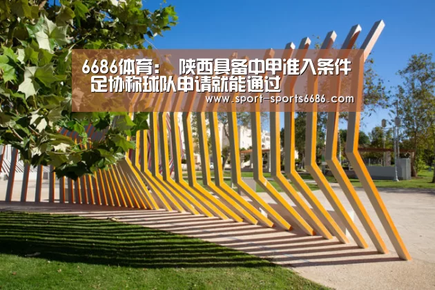 6686体育:
陕西具备中甲准入条件 足协称球队申请就能通过(图1) 6686体育官网